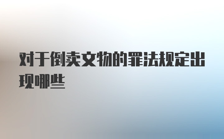 对于倒卖文物的罪法规定出现哪些