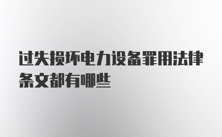 过失损坏电力设备罪用法律条文都有哪些