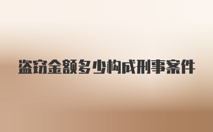 盗窃金额多少构成刑事案件