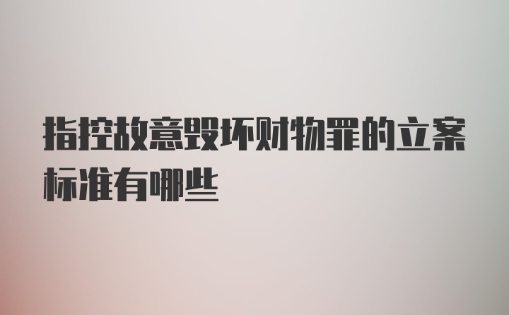 指控故意毁坏财物罪的立案标准有哪些