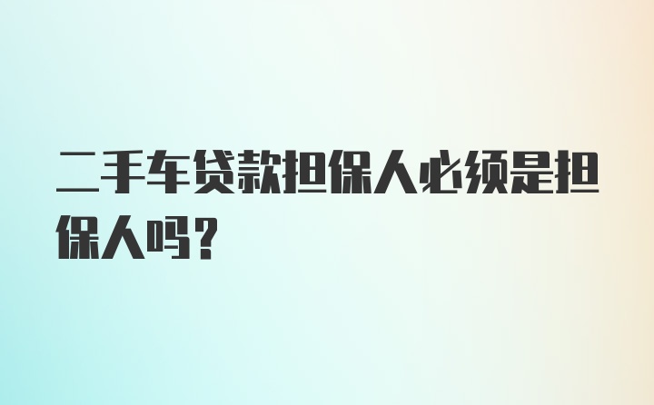 二手车贷款担保人必须是担保人吗？