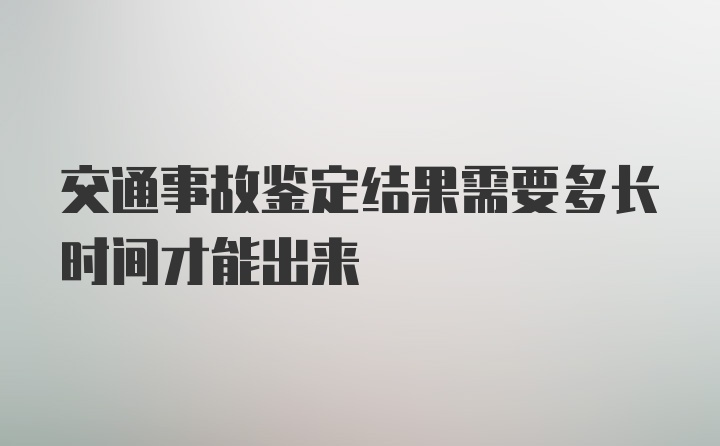 交通事故鉴定结果需要多长时间才能出来