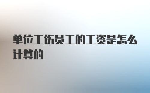 单位工伤员工的工资是怎么计算的