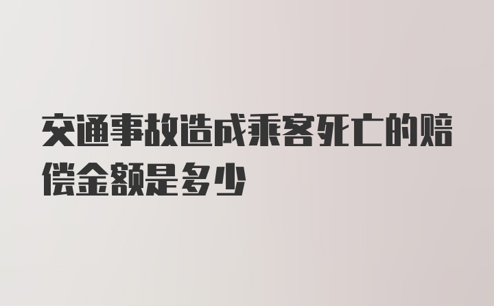 交通事故造成乘客死亡的赔偿金额是多少