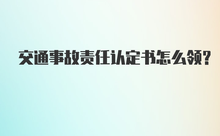 交通事故责任认定书怎么领？