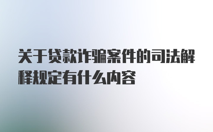 关于贷款诈骗案件的司法解释规定有什么内容