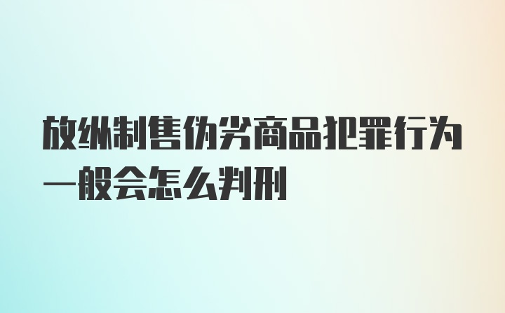 放纵制售伪劣商品犯罪行为一般会怎么判刑