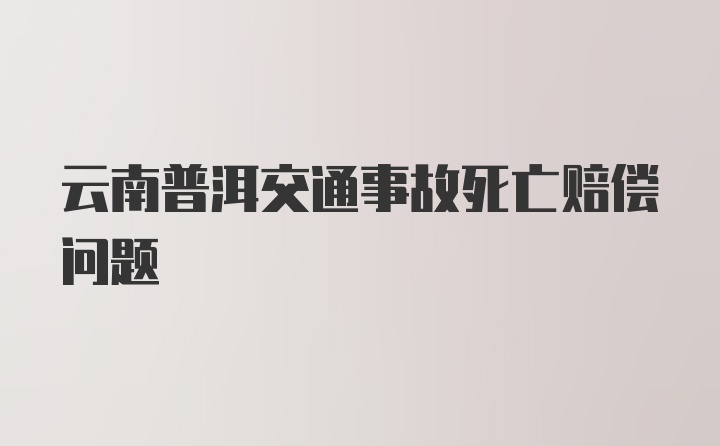 云南普洱交通事故死亡赔偿问题