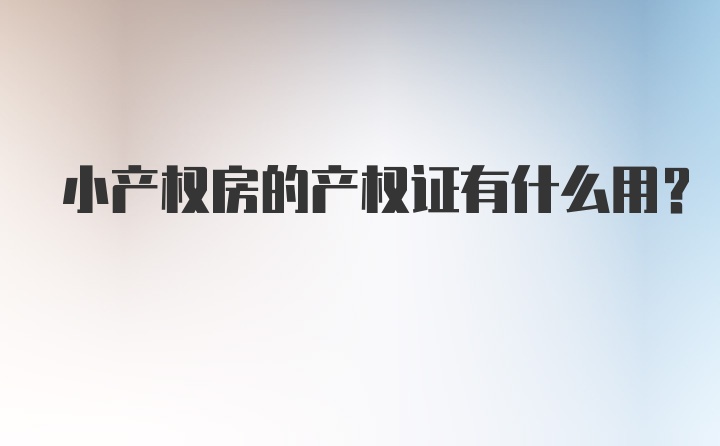 小产权房的产权证有什么用？