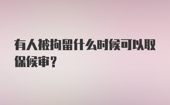 有人被拘留什么时候可以取保候审？