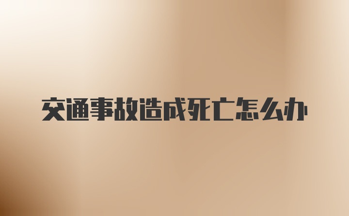 交通事故造成死亡怎么办