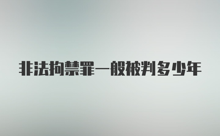 非法拘禁罪一般被判多少年