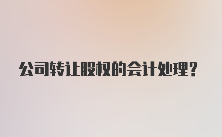 公司转让股权的会计处理?