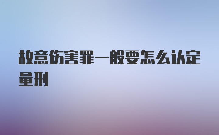 故意伤害罪一般要怎么认定量刑