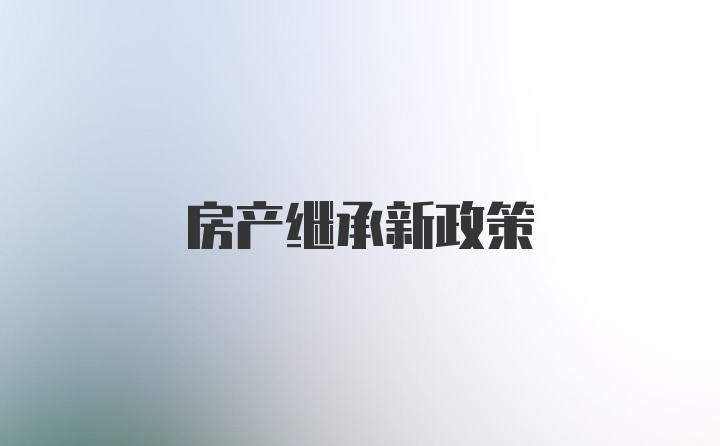 房产继承新政策