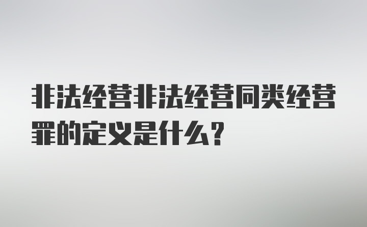 非法经营非法经营同类经营罪的定义是什么？