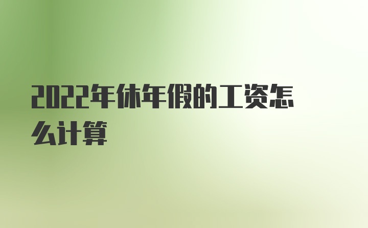 2022年休年假的工资怎么计算