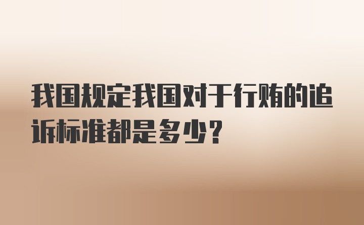 我国规定我国对于行贿的追诉标准都是多少？