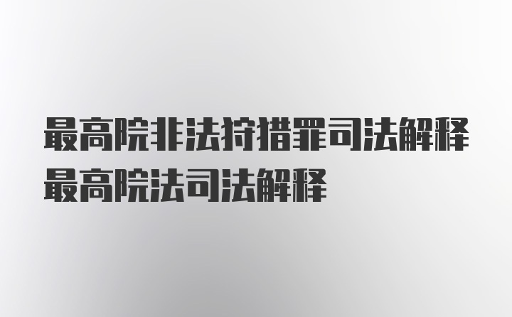 最高院非法狩猎罪司法解释最高院法司法解释