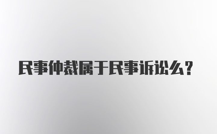 民事仲裁属于民事诉讼么？