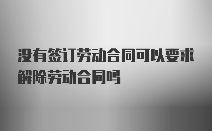 没有签订劳动合同可以要求解除劳动合同吗