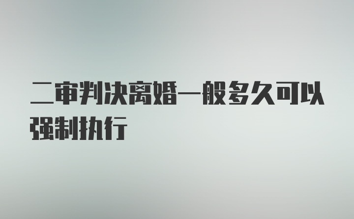 二审判决离婚一般多久可以强制执行