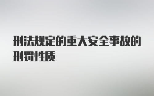 刑法规定的重大安全事故的刑罚性质