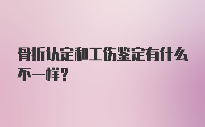 骨折认定和工伤鉴定有什么不一样？