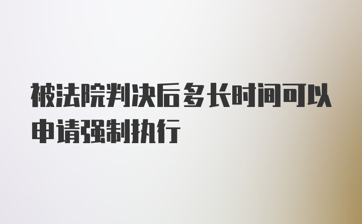 被法院判决后多长时间可以申请强制执行