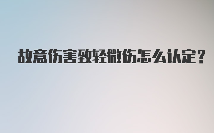 故意伤害致轻微伤怎么认定？