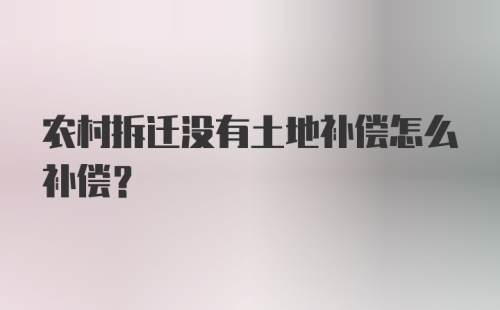 农村拆迁没有土地补偿怎么补偿?