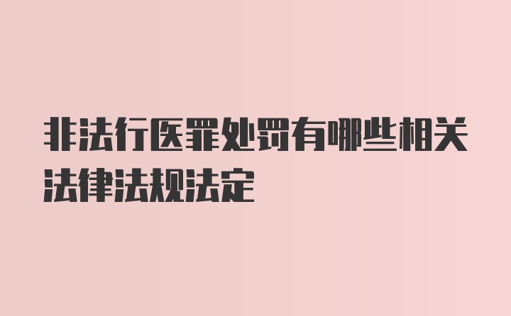 非法行医罪处罚有哪些相关法律法规法定