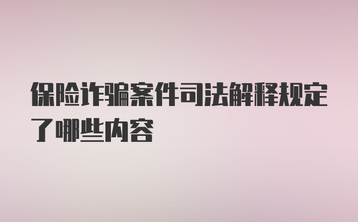 保险诈骗案件司法解释规定了哪些内容