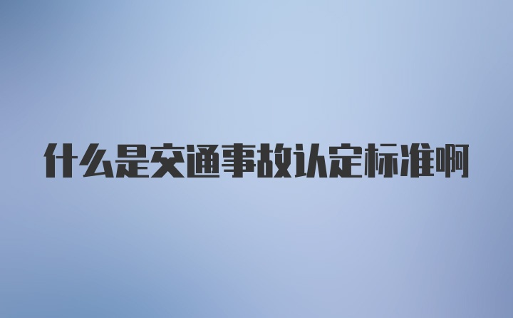 什么是交通事故认定标准啊