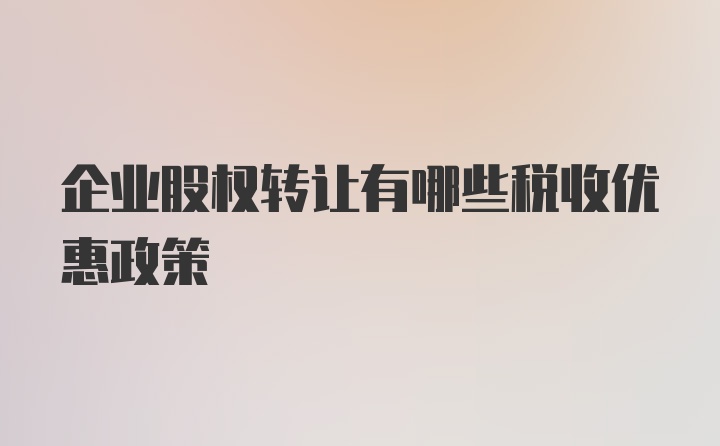 企业股权转让有哪些税收优惠政策