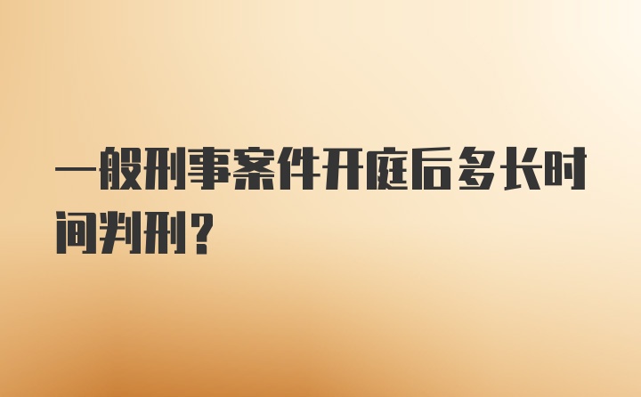 一般刑事案件开庭后多长时间判刑？