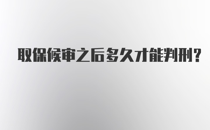 取保候审之后多久才能判刑？