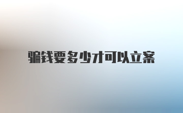 骗钱要多少才可以立案