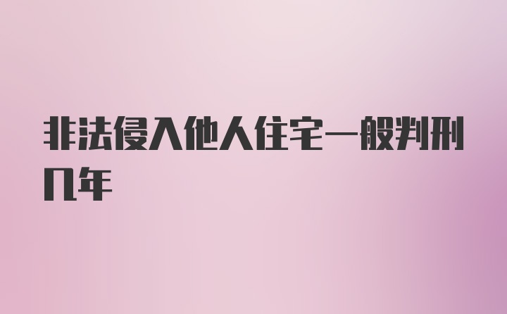 非法侵入他人住宅一般判刑几年