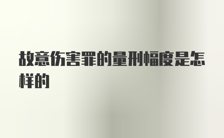 故意伤害罪的量刑幅度是怎样的