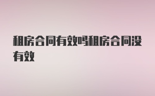 租房合同有效吗租房合同没有效