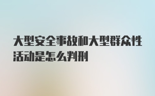 大型安全事故和大型群众性活动是怎么判刑