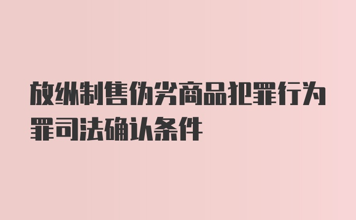 放纵制售伪劣商品犯罪行为罪司法确认条件