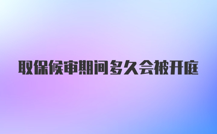 取保候审期间多久会被开庭