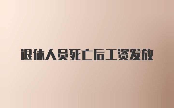 退休人员死亡后工资发放