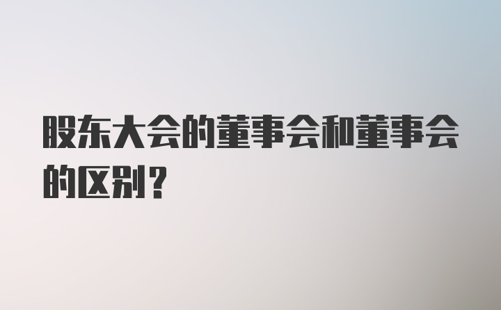 股东大会的董事会和董事会的区别?