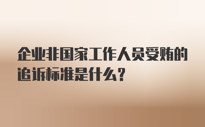 企业非国家工作人员受贿的追诉标准是什么？