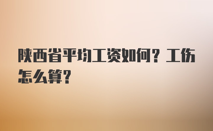 陕西省平均工资如何？工伤怎么算？