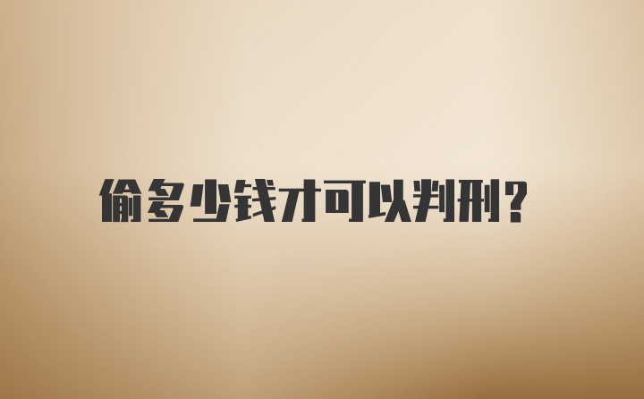 偷多少钱才可以判刑？