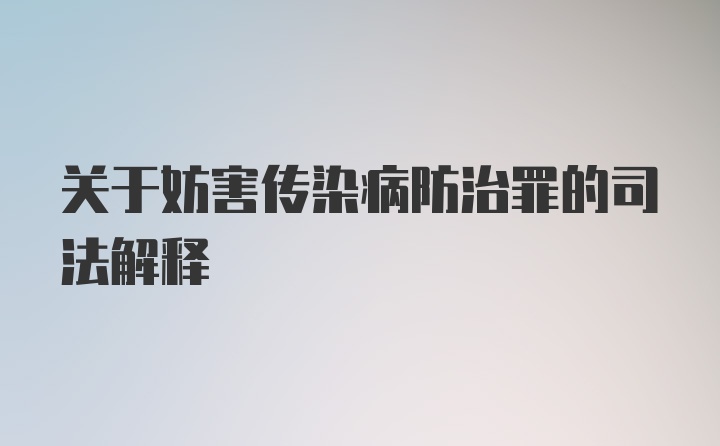 关于妨害传染病防治罪的司法解释